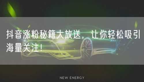 抖音涨粉秘籍大放送，让你轻松吸引海量关注！