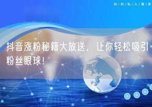 抖音涨粉秘籍大放送，让你轻松吸引粉丝眼球！