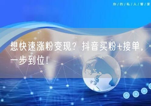 想快速涨粉变现？抖音买粉+接单，一步到位！