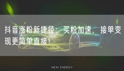 抖音涨粉新捷径：买粉加速，接单变现更简单直接！