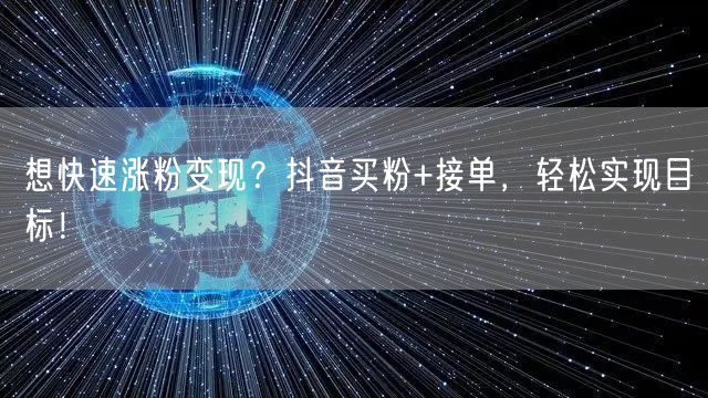 想快速涨粉变现？抖音买粉+接单，轻松实现目标！