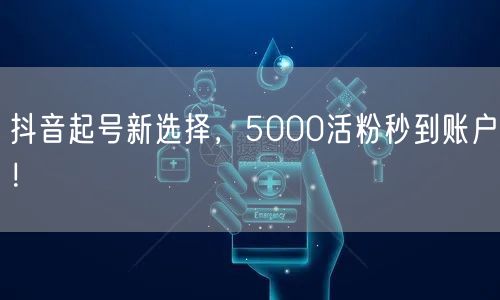 抖音起号新选择，5000活粉秒到账户！
