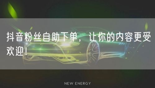 抖音粉丝自助下单，让你的内容更受欢迎！