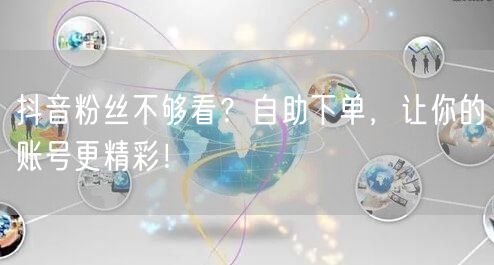 抖音粉丝不够看？自助下单，让你的账号更精彩！