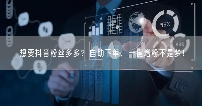 想要抖音粉丝多多？自助下单，一键增粉不是梦！