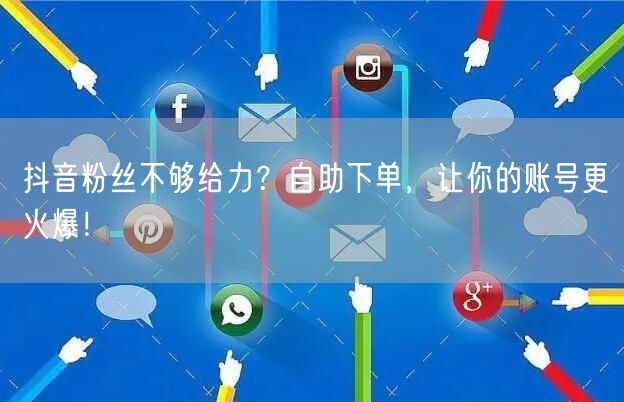 抖音粉丝不够给力？自助下单，让你的账号更火爆！