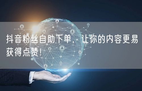 抖音粉丝自助下单，让你的内容更易获得点赞！