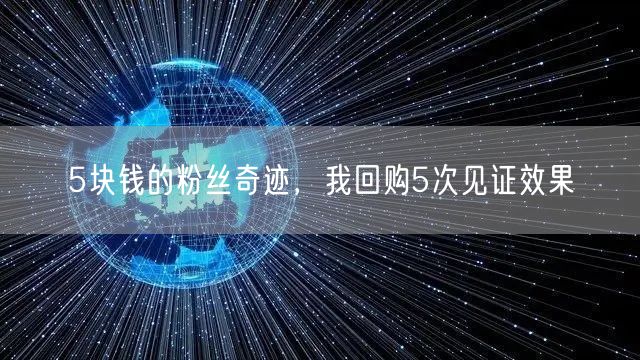5块钱的粉丝奇迹，我回购5次见证效果