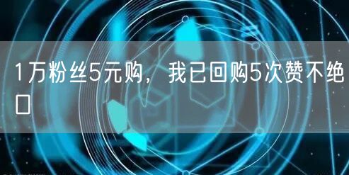 1万粉丝5元购，我已回购5次赞不绝口