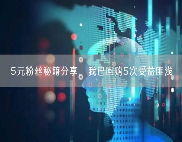 5元粉丝秘籍分享，我已回购5次受益匪浅