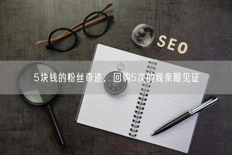 5块钱的粉丝奇迹，回购5次的我亲眼见证