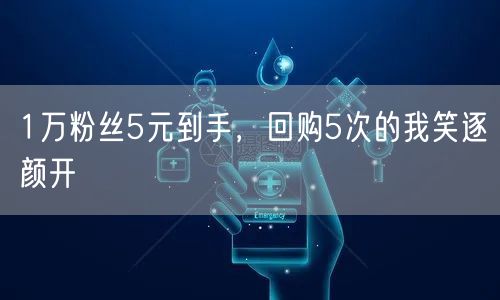 1万粉丝5元到手，回购5次的我笑逐颜开
