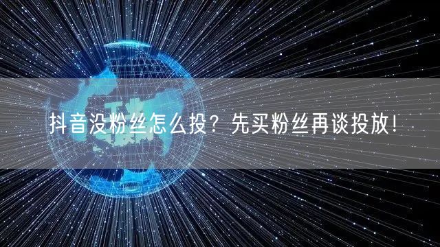 抖音没粉丝怎么投？先买粉丝再谈投放！