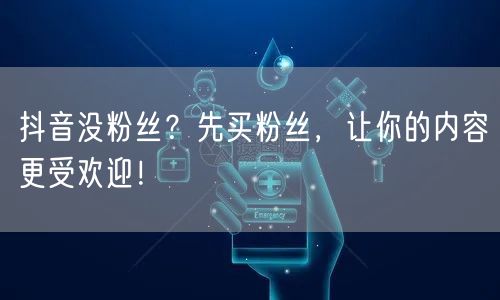 抖音没粉丝？先买粉丝，让你的内容更受欢迎！