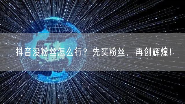 抖音没粉丝怎么行？先买粉丝，再创辉煌！