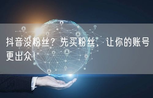 抖音没粉丝？先买粉丝，让你的账号更出众！