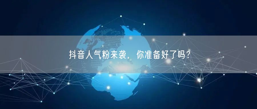 抖音人气粉来袭，你准备好了吗？