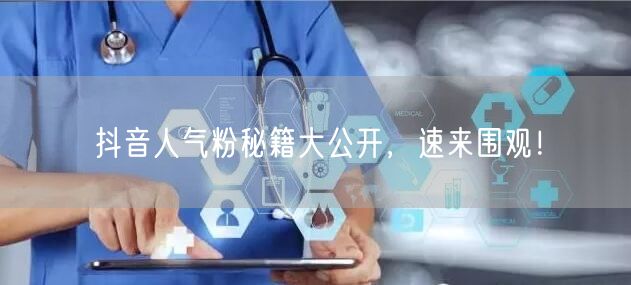 抖音人气粉秘籍大公开，速来围观！