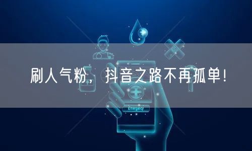 刷人气粉，抖音之路不再孤单！