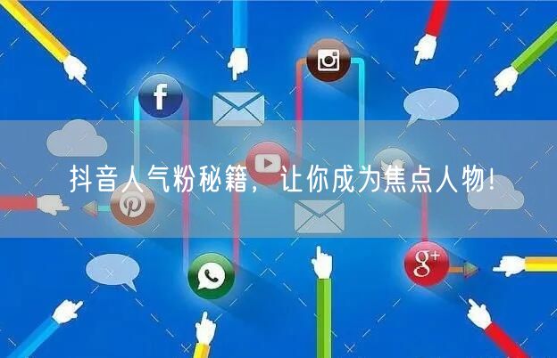 抖音人气粉秘籍，让你成为焦点人物！