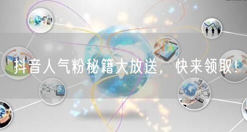 抖音人气粉秘籍大放送，快来领取！