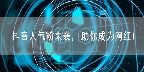 抖音人气粉来袭，助你成为网红！