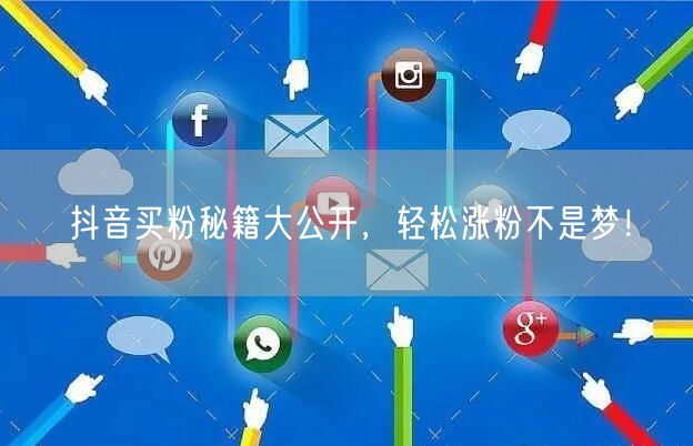 抖音买粉秘籍大公开，轻松涨粉不是梦！