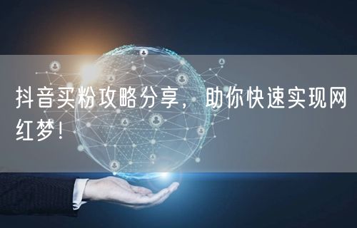 抖音买粉攻略分享，助你快速实现网红梦！