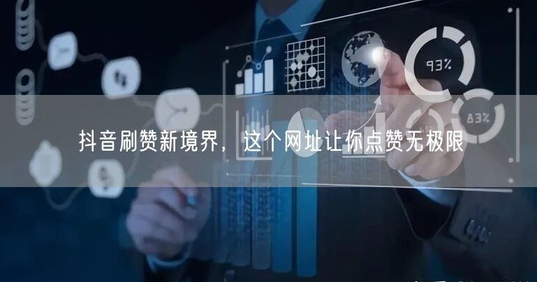 抖音刷赞新境界，这个网址让你点赞无极限