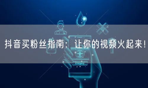 抖音买粉丝指南：让你的视频火起来！