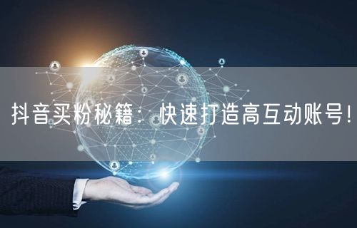 抖音买粉秘籍：快速打造高互动账号！