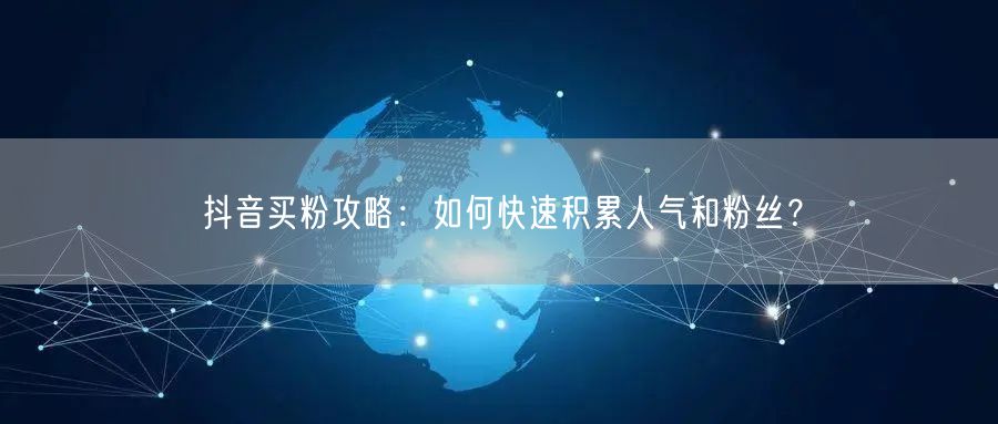 抖音买粉攻略：如何快速积累人气和粉丝？