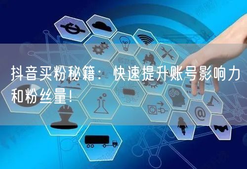 抖音买粉秘籍：快速提升账号影响力和粉丝量！