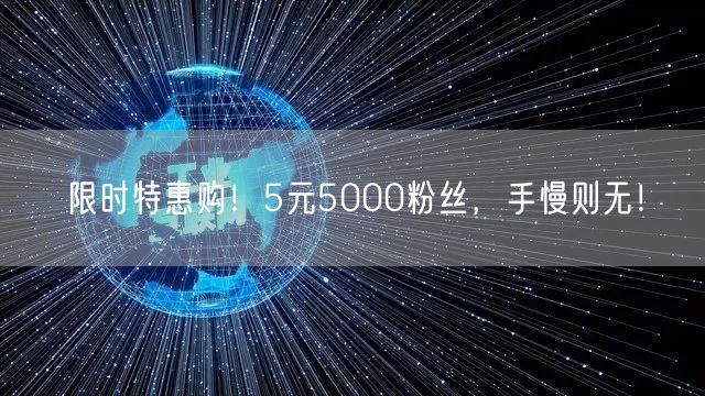 限时特惠购！5元5000粉丝，手慢则无！