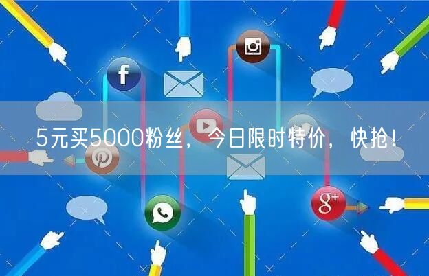 5元买5000粉丝，今日限时特价，快抢！