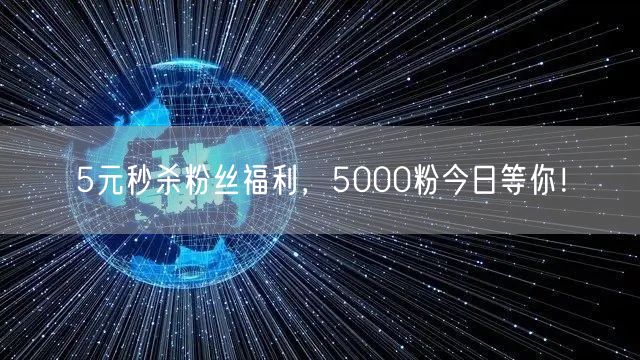 5元秒杀粉丝福利，5000粉今日等你！