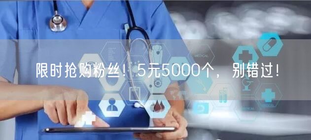 限时抢购粉丝！5元5000个，别错过！