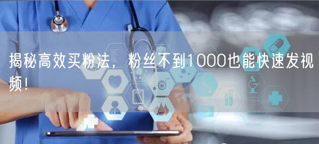 揭秘高效买粉法，粉丝不到1000也能快速发视频！