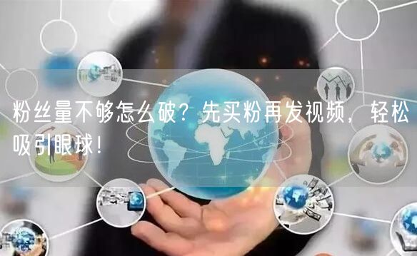 粉丝量不够怎么破？先买粉再发视频，轻松吸引眼球！