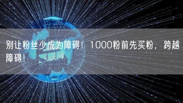 别让粉丝少成为障碍！1000粉前先买粉，跨越障碍！