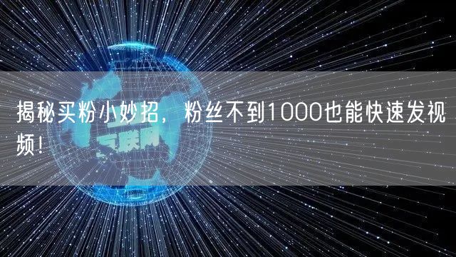 揭秘买粉小妙招，粉丝不到1000也能快速发视频！