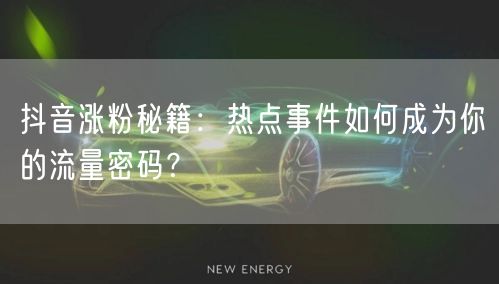 抖音涨粉秘籍：热点事件如何成为你的流量密码？