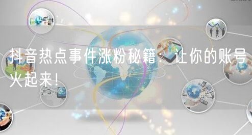 抖音热点事件涨粉秘籍：让你的账号火起来！