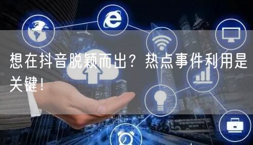 想在抖音脱颖而出？热点事件利用是关键！