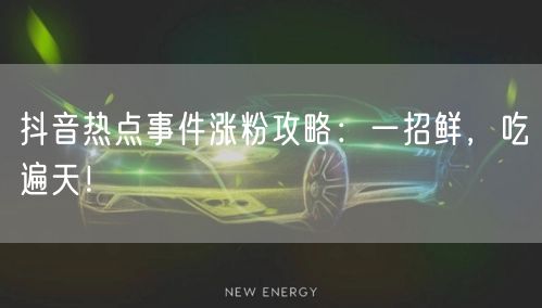 抖音热点事件涨粉攻略：一招鲜，吃遍天！