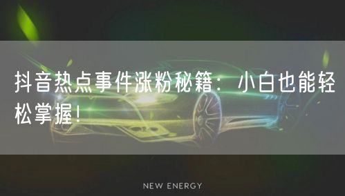 抖音热点事件涨粉秘籍：小白也能轻松掌握！