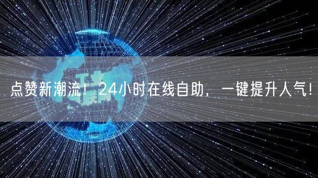 点赞新潮流！24小时在线自助，一键提升人气！