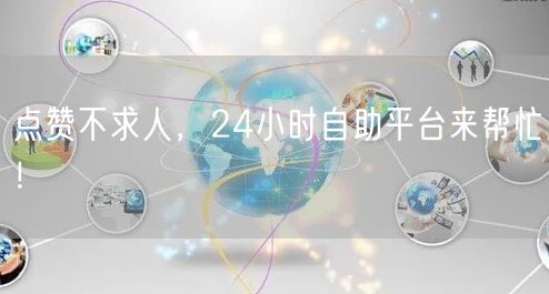 点赞不求人，24小时自助平台来帮忙！