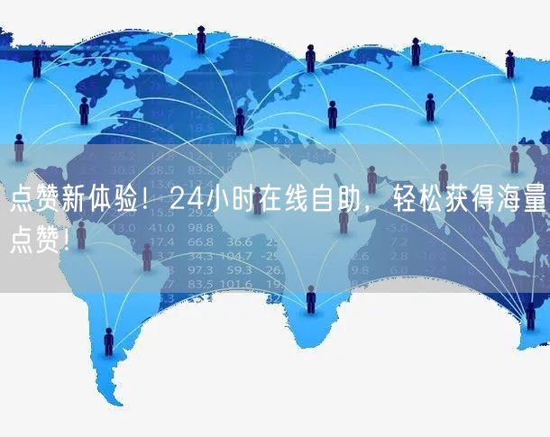 点赞新体验！24小时在线自助，轻松获得海量点赞！