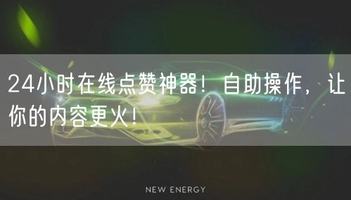 24小时在线点赞神器！自助操作，让你的内容更火！